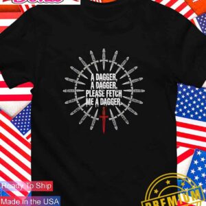 A dagger a dagger please fetch me a dagger T-Shirt
