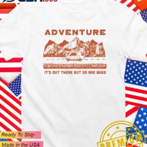 Adventure it’s out there but so are bugs T-Shirt