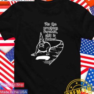 As the prophecy foretold shit is fucked T-Shirt