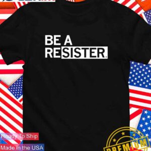 Be a resister T-Shirt