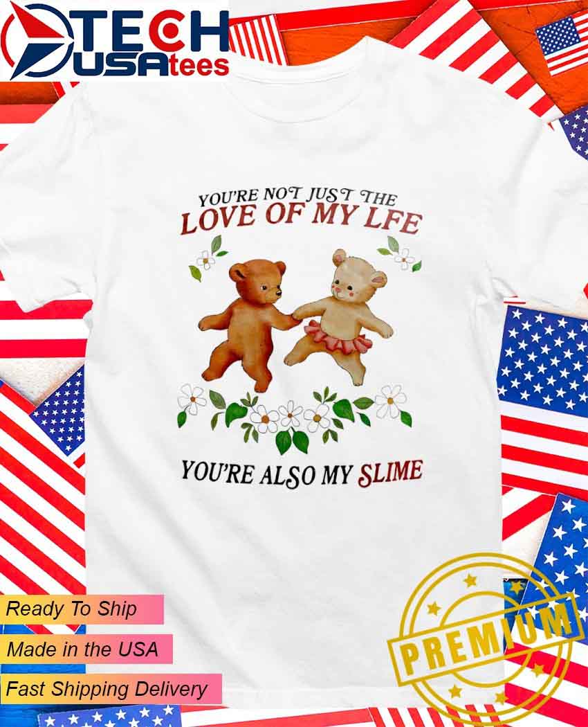 Bear you're not just the love of my lfe you're also my slime T-Shirt.jpg Bear you’re not just the love of my lfe you’re also my slime T-Shirt