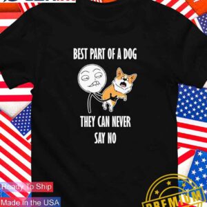 Best part of a dog they can never say no T-Shirt