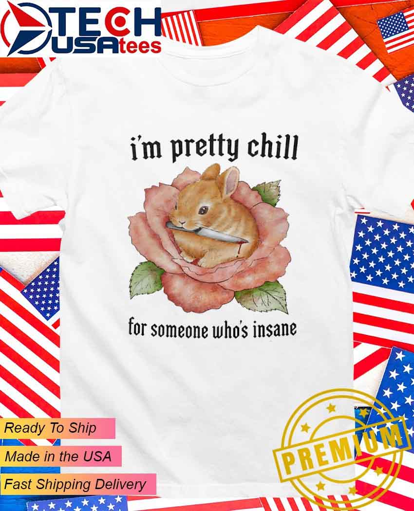 Bunny I'm pretty chill for someone who's insane T-Shirt.jpg Bunny I’m pretty chill for someone who’s insane T-Shirt