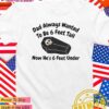 Dad always wanted to be 6 feet tall now he’s 6 feet under T-Shirt