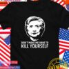 Hillary Clinton don’t make me have to kill yourself T-Shirt