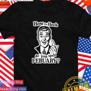 How the heck do you spell febuary T-Shirt