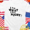 I did what last night T-Shirt