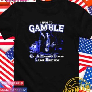 I have to gamble get a massive boner large erection T-Shirt