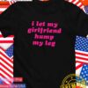I let my girlfriend hump my leg T-Shirt