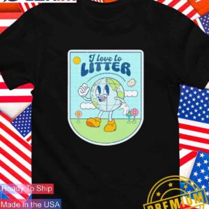 I love to litter Earth Day T-Shirt