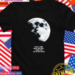 I need a lite space and time maybe like out on the moon T-Shirt