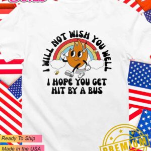 I will not wish you well I hope you get hit by a bus T-Shirt