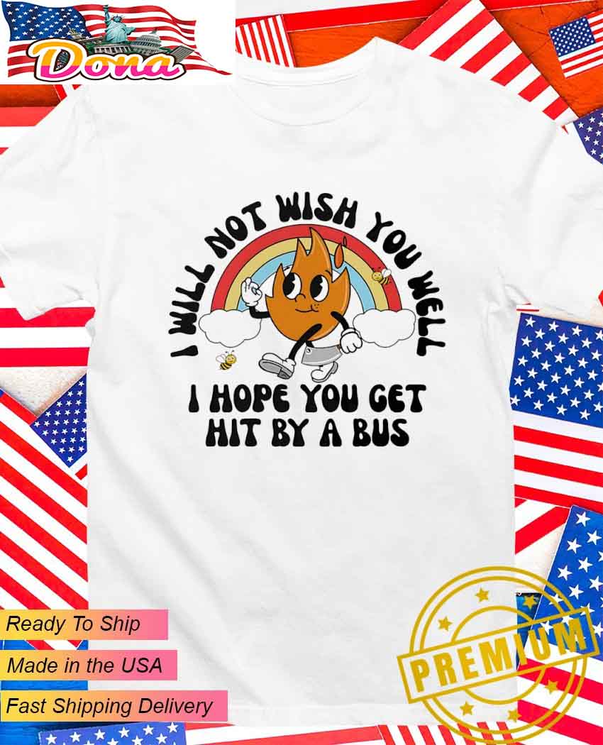 I will not wish you well I hope you get hit by a bus T-Shirt.jpg I will not wish you well I hope you get hit by a bus T-Shirt