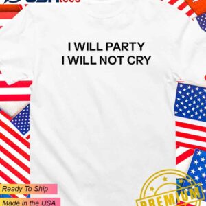 I will party I will not cry T-Shirt