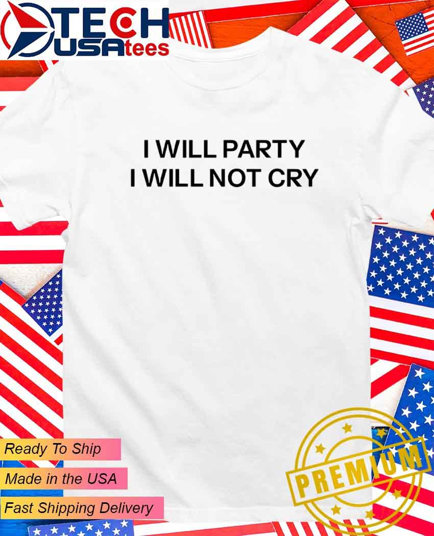 I will party I will not cry T-Shirt.jpg I will party I will not cry T-Shirt