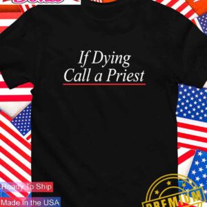 If dying call a priest T-Shirt
