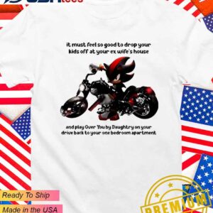 It must feel so good to drop your kids off at your ex wife’s house T-Shirt