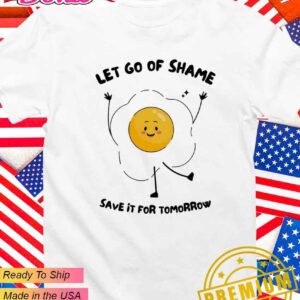 Let go of shame save it for tomorrow T-Shirt