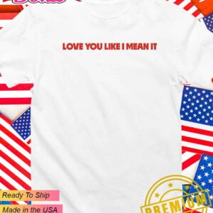 Love you like I mean it T-Shirt
