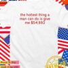 The hottest thing a man can do is give me 54893 dollars T-Shirt