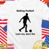 Walking football less run more fun T-Shirt