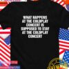 What happens at the coldplay concert is supposed to stay at the coldplay concert T-Shirt