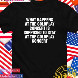 What happens at the coldplay concert is supposed to stay at the coldplay concert T-Shirt