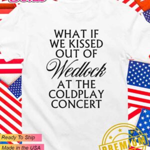 What if we kissed out of wedlock at the coldplay concert T-Shirt