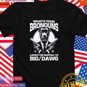 What’s your bronouns lately I’m partial to big dawg T-Shirt