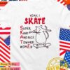Yeah I SKATE super kind women and nice toward T-Shirt