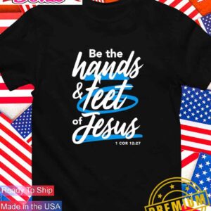 Be the hands and feet of Jesus T-Shirt