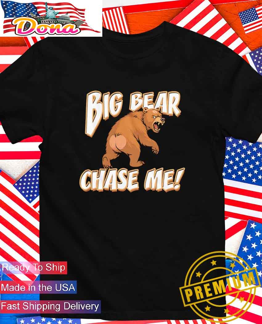 Big bear chase me T-Shirt.jpg Big bear chase me T-Shirt