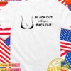 Black out with your rack out T-Shirt
