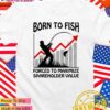 Born to fish forced to maximize shareholder value T-Shirt