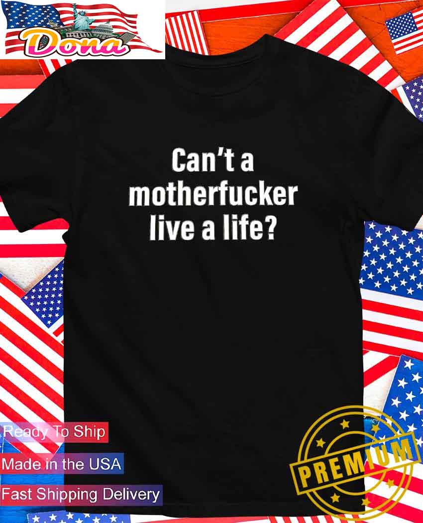 Can't a motherfucker live a life T-Shirt.jpg Can’t a motherfucker live a life T-Shirt