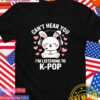 Can’t hear you I’m listening to k-pop T-Shirt