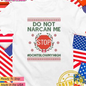 Do not narcan me stop don’t blow my high ugly Christmas T-Shirt
