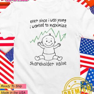 Ever since I was young I wanted to maximize shareholder value T-Shirt