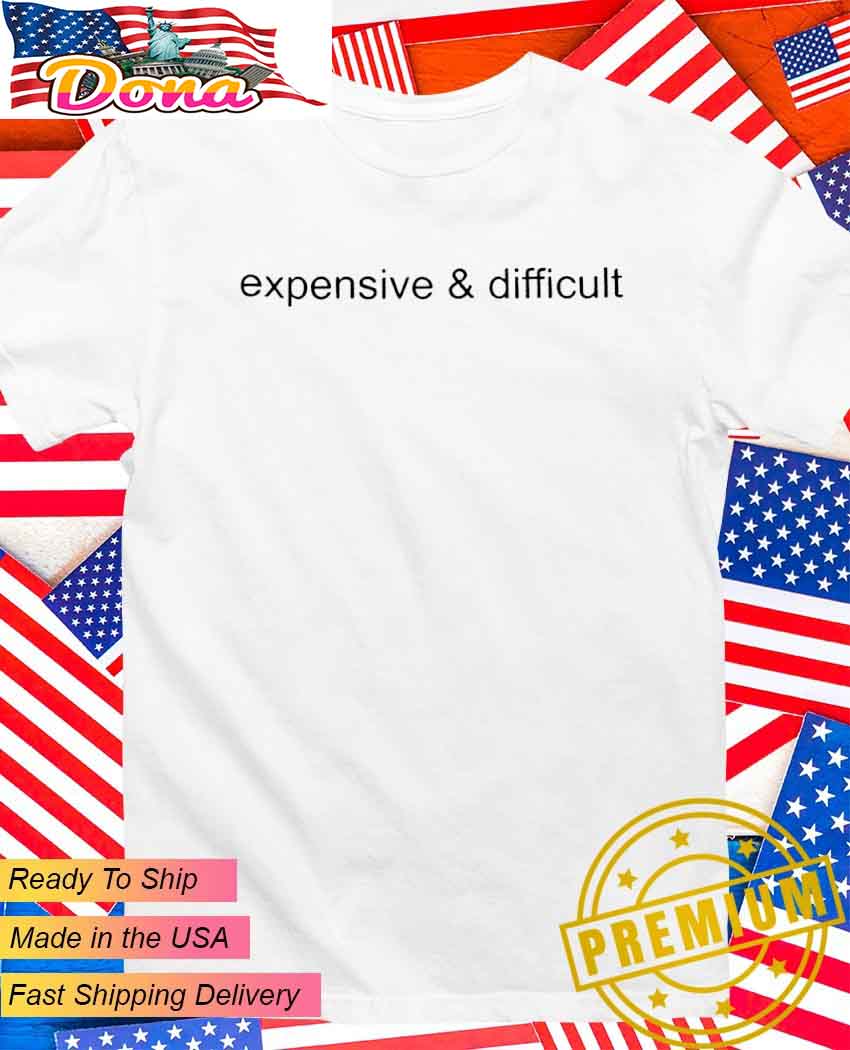 Expensive and difficult T-Shirt.jpg Expensive and difficult T-Shirt