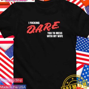 I fcking D.A.R.E. you to mess with my wife T-Shirt