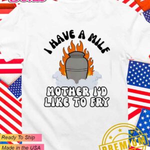 I have a milf mother I’d like to fry T-Shirt