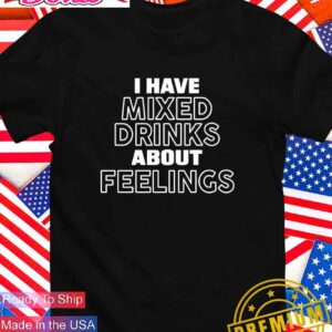 I have mixed drinks about feelings T-Shirt