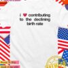 I love contributing to the declining birth rate T-Shirt
