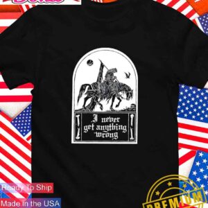 I never get anything wrong T-Shirt