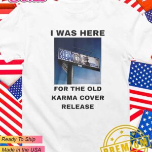 I was here for the old Karma cover release T-Shirt
