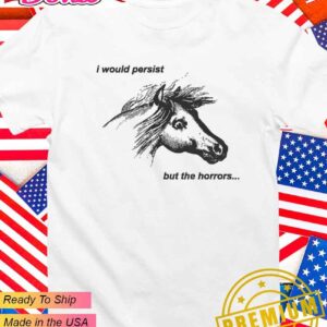 I would persist but the horrors T-Shirt