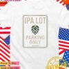 IPA lot parking only T-Shirt