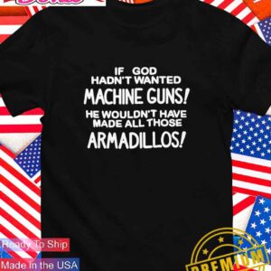 If God hadn’t wanted machine guns he wouldn’t have made all those armadillos T-Shirt
