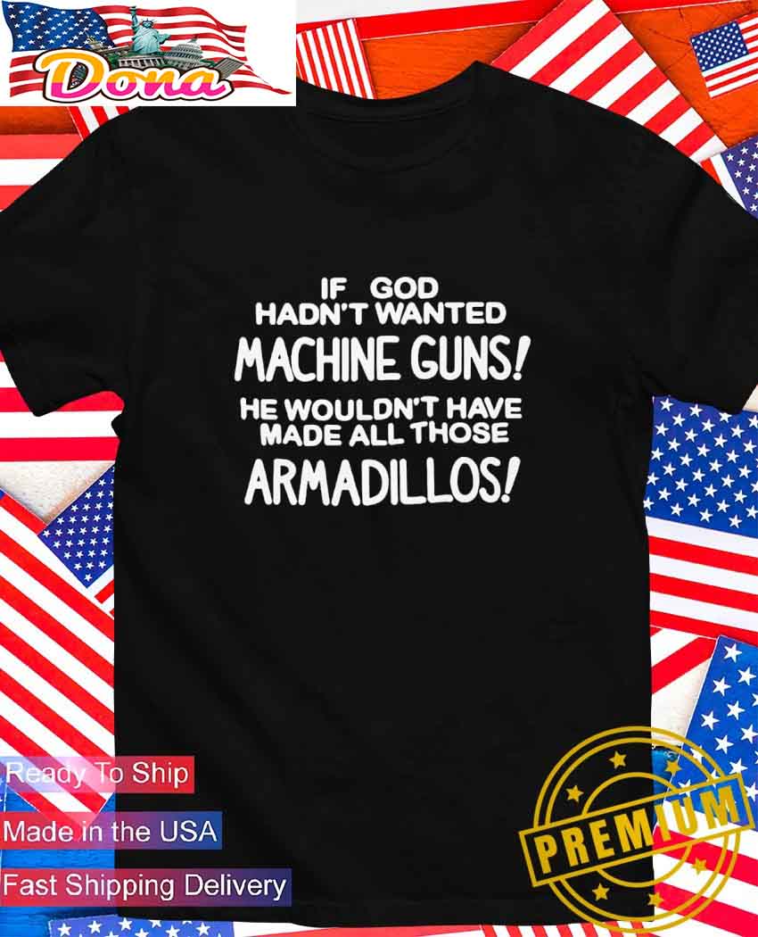 If God hadn’t wanted machine guns he wouldn’t have made all those armadillos T-Shirt If God hadn’t wanted machine guns he wouldn’t have made all those armadillos T-Shirt