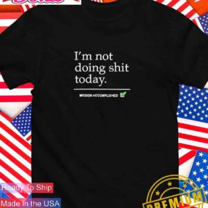 I’m not doing shit today T-Shirt